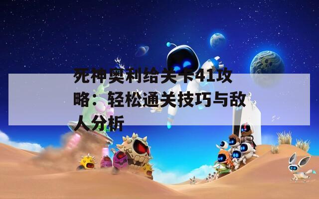 死神奥利给关卡41攻略：轻松通关技巧与敌人分析
