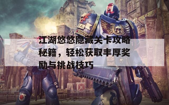 江湖悠悠隐藏关卡攻略秘籍，轻松获取丰厚奖励与挑战技巧
