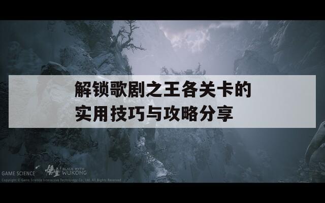 解锁歌剧之王各关卡的实用技巧与攻略分享