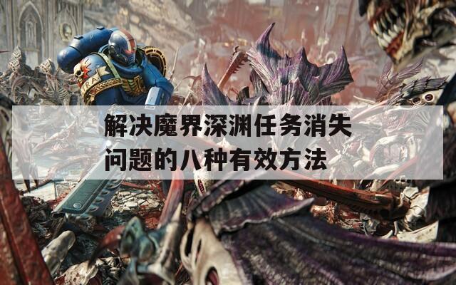 解决魔界深渊任务消失问题的八种有效方法