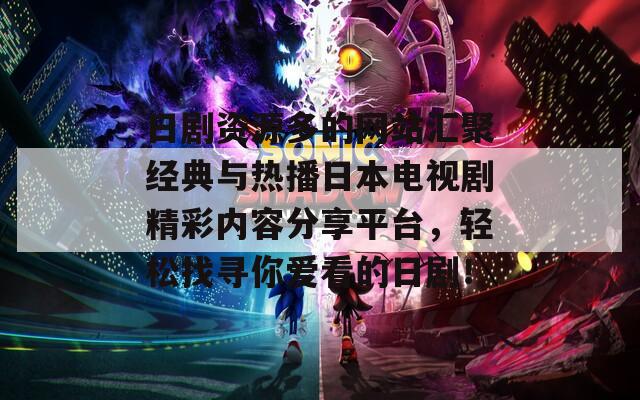 日剧资源多的网站汇聚经典与热播日本电视剧精彩内容分享平台，轻松找寻你爱看的日剧！