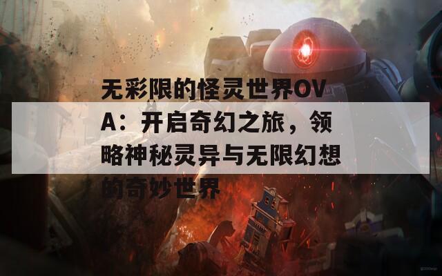 无彩限的怪灵世界OVA：开启奇幻之旅，领略神秘灵异与无限幻想的奇妙世界