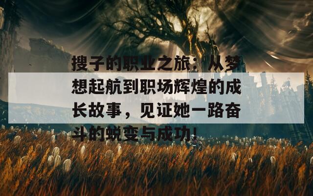 搜子的职业之旅：从梦想起航到职场辉煌的成长故事，见证她一路奋斗的蜕变与成功！
