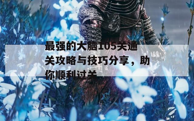 最强的大脑105关通关攻略与技巧分享，助你顺利过关