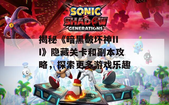 揭秘《暗黑破坏神III》隐藏关卡和副本攻略，探索更多游戏乐趣