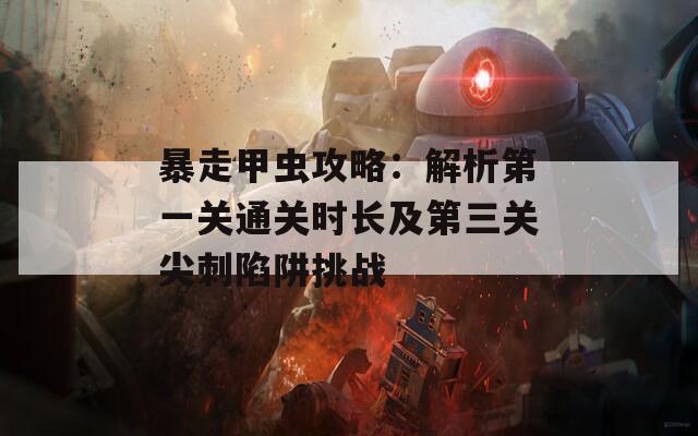 暴走甲虫攻略：解析第一关通关时长及第三关尖刺陷阱挑战