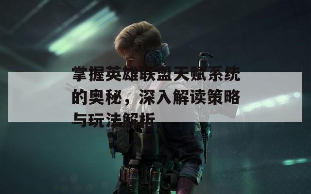 掌握英雄联盟天赋系统的奥秘，深入解读策略与玩法解析