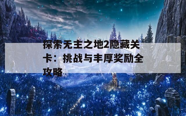 探索无主之地2隐藏关卡：挑战与丰厚奖励全攻略