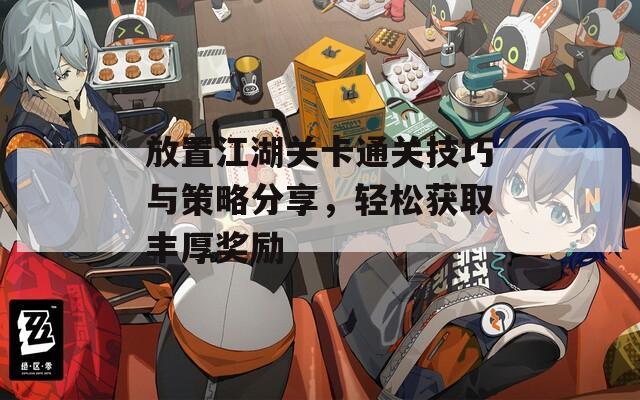 放置江湖关卡通关技巧与策略分享，轻松获取丰厚奖励