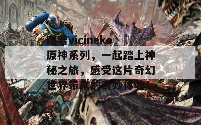 跟着vicineko原神系列，一起踏上神秘之旅，感受这片奇幻世界带来的奇妙体验！