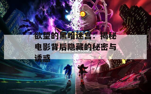 欲望的黑暗迷宫：揭秘电影背后隐藏的秘密与诱惑