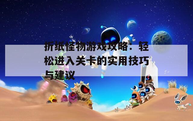 折纸怪物游戏攻略：轻松进入关卡的实用技巧与建议