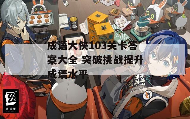成语大侠103关卡答案大全 突破挑战提升成语水平