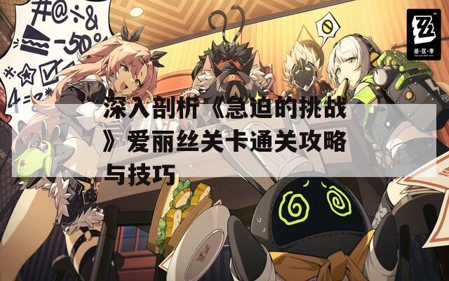 深入剖析《急迫的挑战》爱丽丝关卡通关攻略与技巧