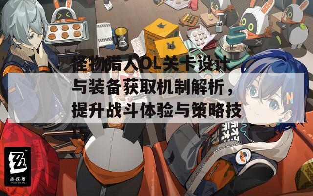 怪物猎人OL关卡设计与装备获取机制解析，提升战斗体验与策略技巧