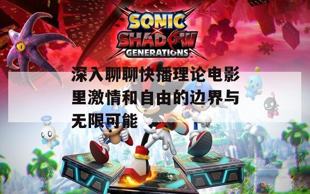 深入聊聊快播理论电影里激情和自由的边界与无限可能