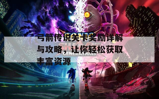 弓箭传说关卡奖励详解与攻略，让你轻松获取丰富资源