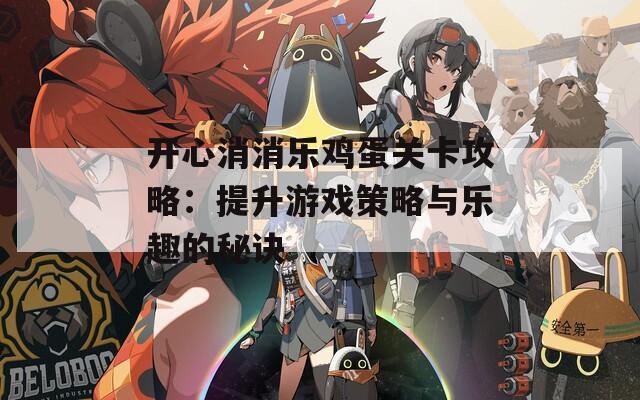 开心消消乐鸡蛋关卡攻略：提升游戏策略与乐趣的秘诀