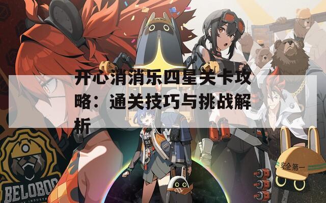 开心消消乐四星关卡攻略：通关技巧与挑战解析