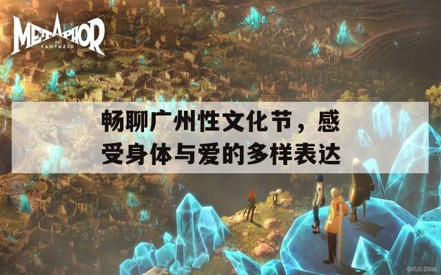 畅聊广州性文化节，感受身体与爱的多样表达