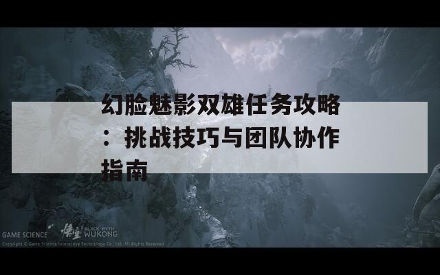 幻脸魅影双雄任务攻略：挑战技巧与团队协作指南