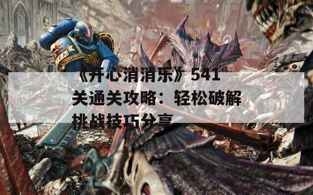 《开心消消乐》541关通关攻略：轻松破解挑战技巧分享