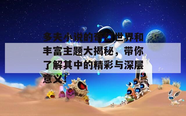 多夫小说的奇幻世界和丰富主题大揭秘，带你了解其中的精彩与深层意义！
