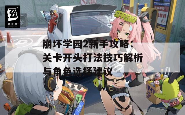 崩坏学园2新手攻略：关卡开头打法技巧解析与角色选择建议