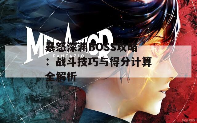 暴怒深渊BOSS攻略：战斗技巧与得分计算全解析