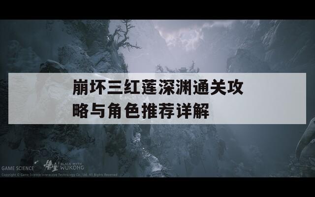 崩坏三红莲深渊通关攻略与角色推荐详解