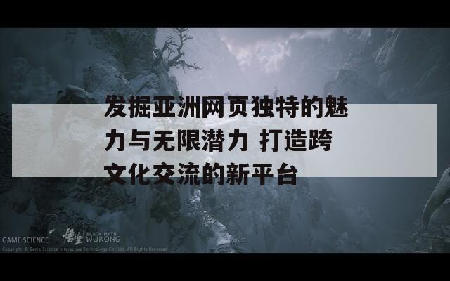 发掘亚洲网页独特的魅力与无限潜力 打造跨文化交流的新平台
