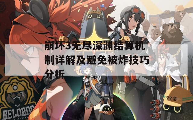 崩坏3无尽深渊结算机制详解及避免被炸技巧分析