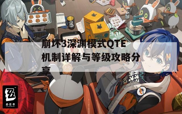 崩坏3深渊模式QTE机制详解与等级攻略分享