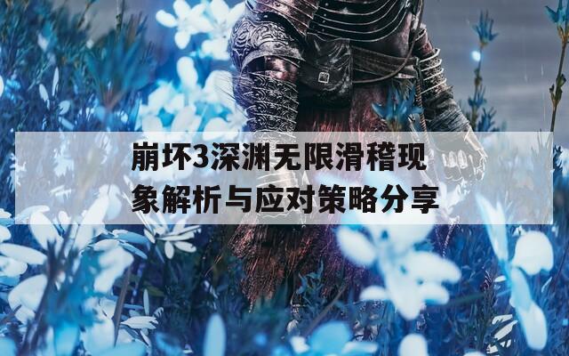 崩坏3深渊无限滑稽现象解析与应对策略分享