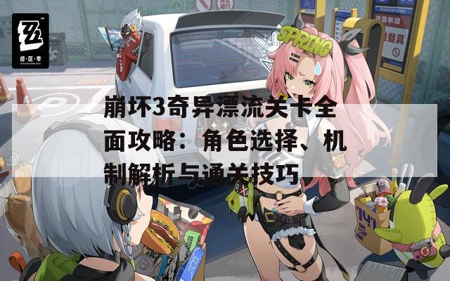 崩坏3奇异漂流关卡全面攻略：角色选择、机制解析与通关技巧