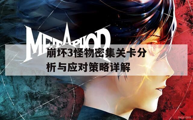 崩坏3怪物密集关卡分析与应对策略详解