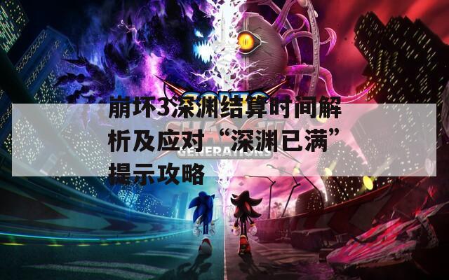 崩坏3深渊结算时间解析及应对“深渊已满”提示攻略