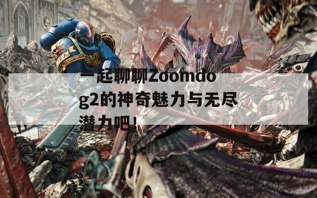 一起聊聊Zoomdog2的神奇魅力与无尽潜力吧！