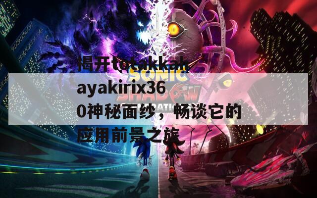 揭开totakkahayakirix360神秘面纱，畅谈它的应用前景之旅