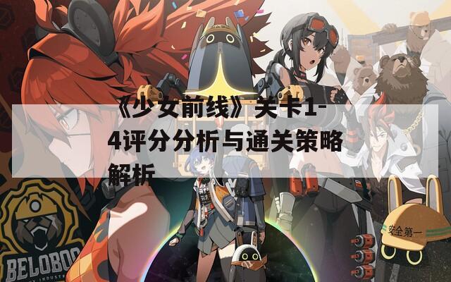 《少女前线》关卡1-4评分分析与通关策略解析
