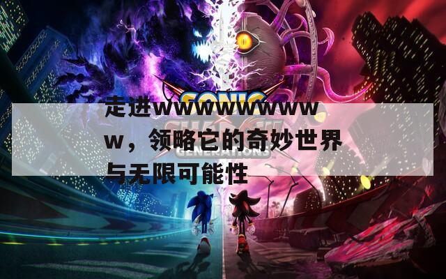 走进wwwwwwwww，领略它的奇妙世界与无限可能性