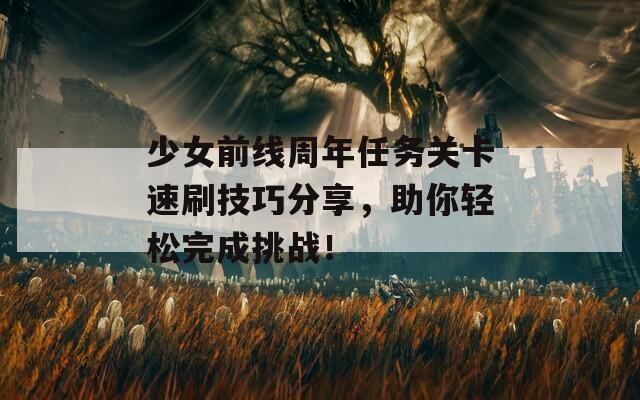 少女前线周年任务关卡速刷技巧分享，助你轻松完成挑战！
