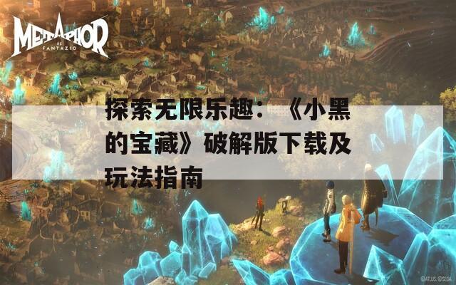 探索无限乐趣：《小黑的宝藏》破解版下载及玩法指南