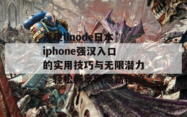 发现linode日本iphone强汉入口的实用技巧与无限潜力，轻松畅享网络新体验