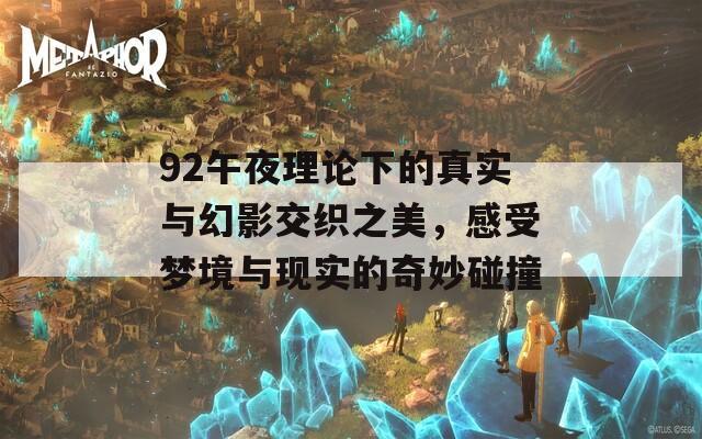 92午夜理论下的真实与幻影交织之美，感受梦境与现实的奇妙碰撞