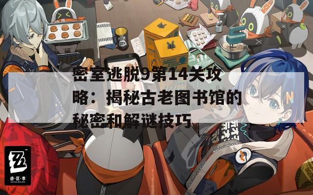 密室逃脱9第14关攻略：揭秘古老图书馆的秘密和解谜技巧