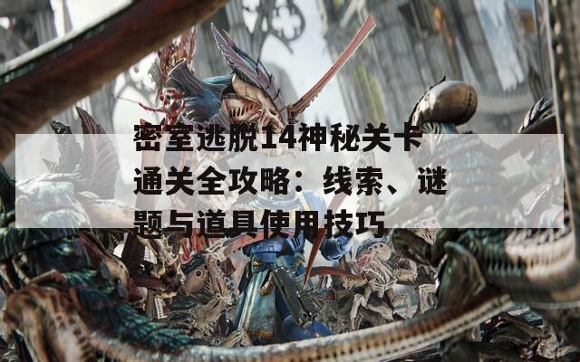 密室逃脱14神秘关卡通关全攻略：线索、谜题与道具使用技巧