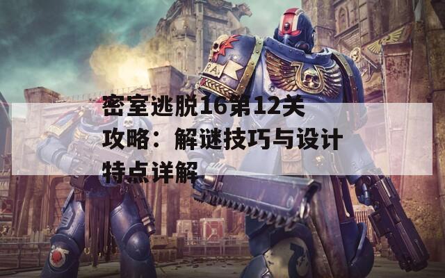 密室逃脱16第12关攻略：解谜技巧与设计特点详解