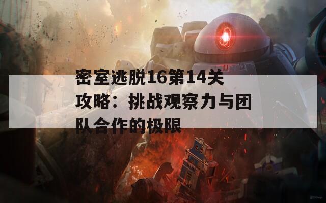 密室逃脱16第14关攻略：挑战观察力与团队合作的极限