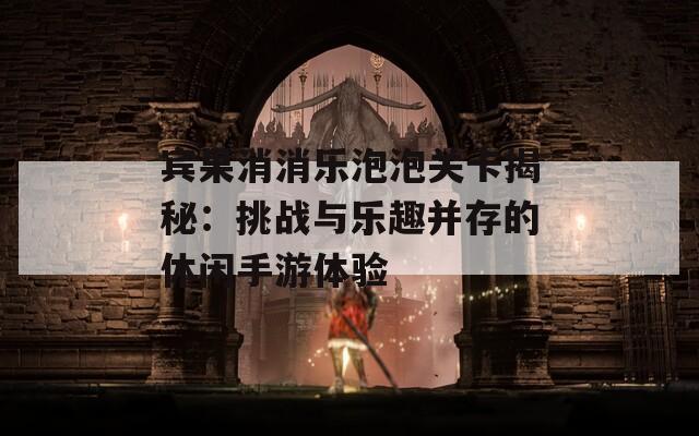 宾果消消乐泡泡关卡揭秘：挑战与乐趣并存的休闲手游体验